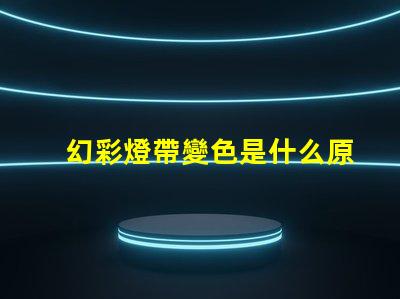 幻彩燈帶變色是什么原因