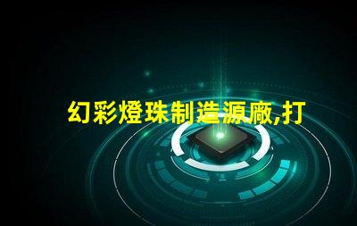 幻彩燈珠制造源廠,打造璀璨視覺盛宴