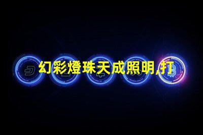 幻彩燈珠天成照明,打造你的璀璨世界