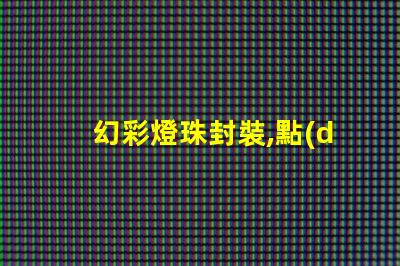 幻彩燈珠封裝,點(diǎn)亮你的美麗人生