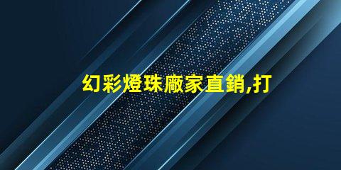 幻彩燈珠廠家直銷,打造炫酷照明世界