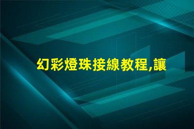 幻彩燈珠接線教程,讓你輕松掌握燈珠接線技巧