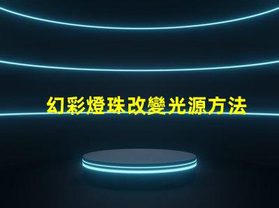 幻彩燈珠改變光源方法,讓你的照明更有趣