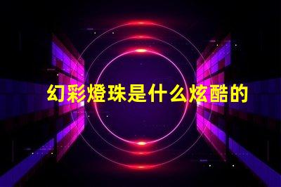 幻彩燈珠是什么炫酷的科技之美