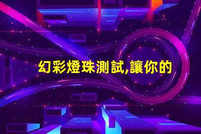 幻彩燈珠測試,讓你的燈光世界更加絢爛