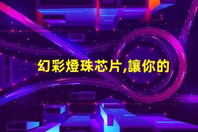 幻彩燈珠芯片,讓你的燈光更加絢麗多彩