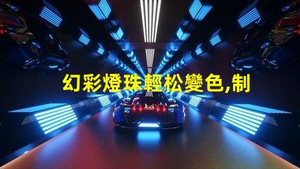 幻彩燈珠輕松變色,制造絢麗多彩的視覺盛宴
