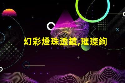 幻彩燈珠透鏡,璀璨絢麗的視覺盛宴