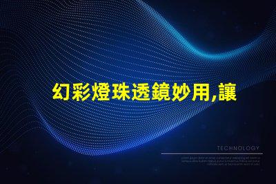 幻彩燈珠透鏡妙用,讓你的燈光更加絢爛
