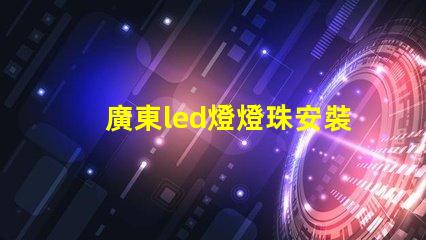 廣東led燈燈珠安裝