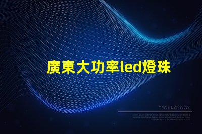 廣東大功率led燈珠定制