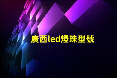 廣西led燈珠型號