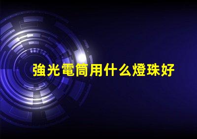 強光電筒用什么燈珠好