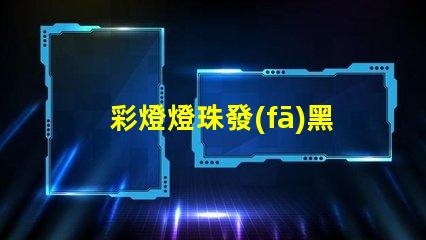 彩燈燈珠發(fā)黑為什么