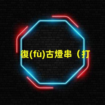 復(fù)古燈串（打造懷舊氛圍的復(fù)古燈串）