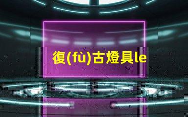 復(fù)古燈具led燈珠