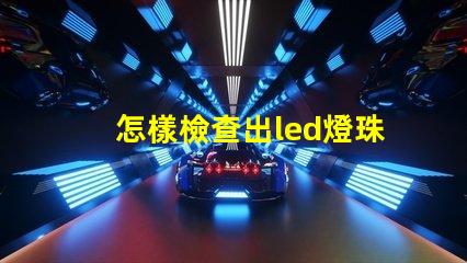 怎樣檢查出led燈珠壞了