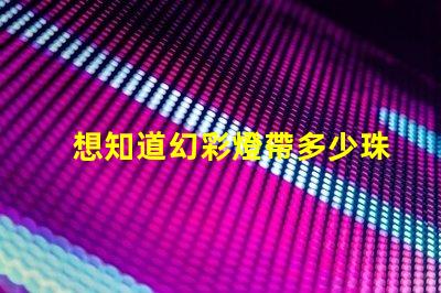 想知道幻彩燈帶多少珠快來解密