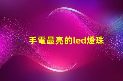 手電最亮的led燈珠型號(hào)