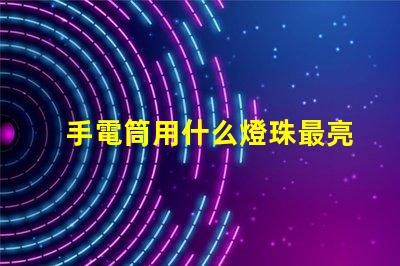 手電筒用什么燈珠最亮