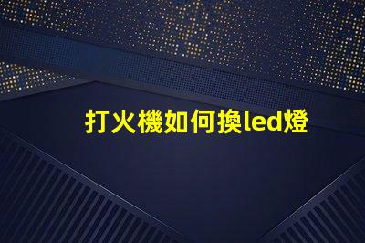 打火機如何換led燈珠