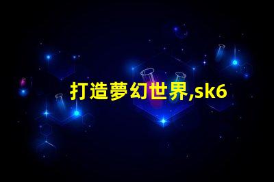 打造夢幻世界,sk6812幻彩燈珠助你實(shí)現(xiàn)