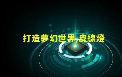 打造夢幻世界,皮線燈珠閃耀幻彩光