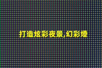 打造炫彩夜景,幻彩燈珠、燈帶雙重加持