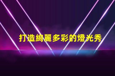 打造絢麗多彩的燈光秀,掌握幻彩燈珠RGB順序