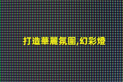 打造華麗氛圍,幻彩燈珠氛圍燈讓你瞬間魅力大增