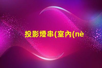投影燈串(室內(nèi)裝飾必備)