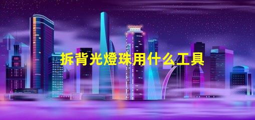 拆背光燈珠用什么工具