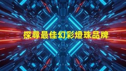探尋最佳幻彩燈珠品牌,打造絢麗視覺盛宴