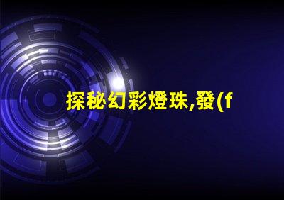 探秘幻彩燈珠,發(fā)現(xiàn)神奇色彩的秘密