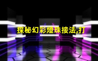 探秘幻彩燈珠接法,打造絢爛多彩的照明燈飾