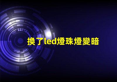 換了led燈珠燈變暗