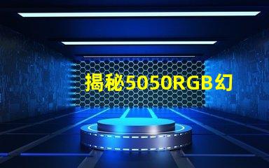 揭秘5050RGB幻彩燈珠原理,色彩繽紛炫酷無(wú)比