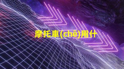 摩托車(chē)用什么燈珠亮最好