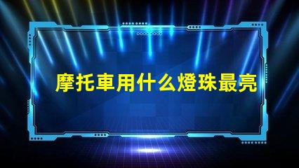 摩托車用什么燈珠最亮