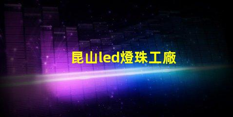 昆山led燈珠工廠