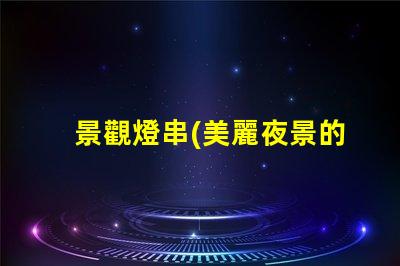 景觀燈串(美麗夜景的點綴)