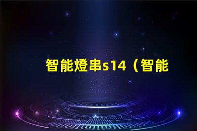 智能燈串s14（智能燈串s14的功能及使用方法）