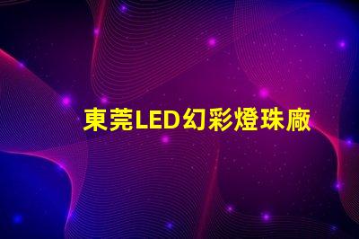 東莞LED幻彩燈珠廠家直銷,品質(zhì)保證