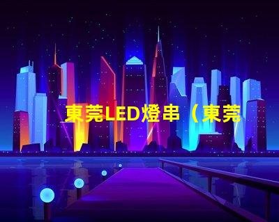 東莞LED燈串（東莞LED燈串供應(yīng)商）