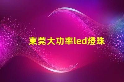 東莞大功率led燈珠專賣
