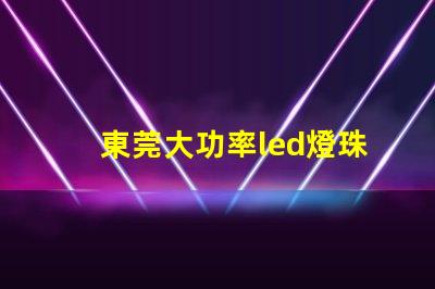 東莞大功率led燈珠規(guī)格