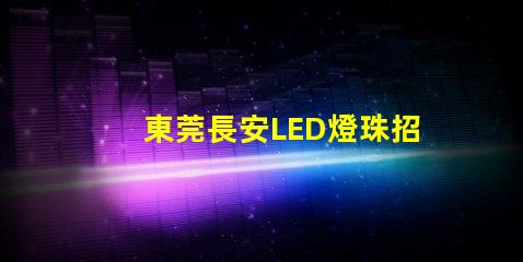 東莞長安LED燈珠招聘