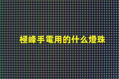 極峰手電用的什么燈珠