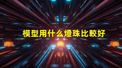 模型用什么燈珠比較好呢