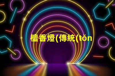 檀香燈(傳統(tǒng)文化藝術(shù)品的代表)